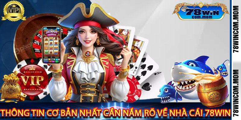 Thông tin cơ bản nhất cần nắm rõ về nhà cái 78win