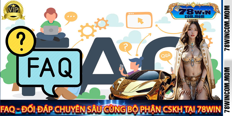 FAQ - Đối đáp chuyên sâu cùng bộ phận CSKH tại 78win