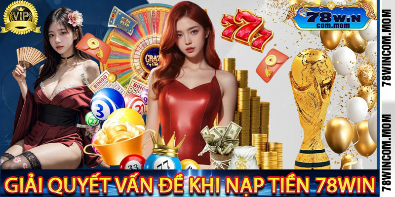 Giải Quyết Vấn Đề Khi Nạp Tiền 78Win