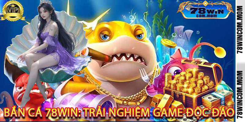Bắn Cá 78Win: Trải Nghiệm Game Độc Đáo