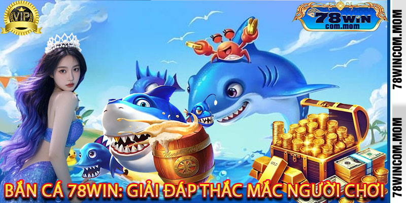 Bắn Cá 78Win: Giải Đáp Thắc Mắc Người Chơi