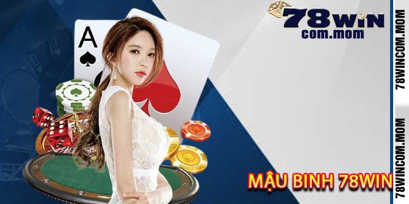 Mậu Binh 78Win - Nơi Bet Thủ Đổi Đời Sau Một Đêm Nay